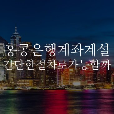홍콩은행계좌개설, 개인계좌 보험·투자 상품 가입 없이 간단한 절차로 가능!