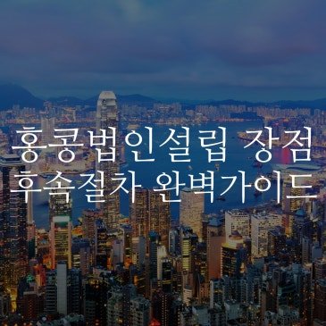 홍콩법인 설립의 장점과 후속절차 완벽 가이드