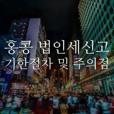 홍콩 법인세신고 : 기한 & 절차 및 주의점