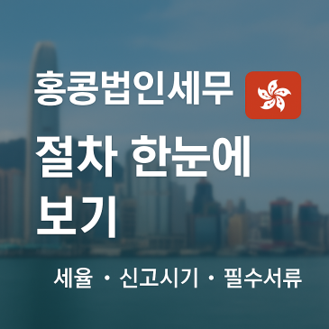 홍콩법인 세무신고 절차 완벽정리｜세율 · 신고시기 · 필수서류