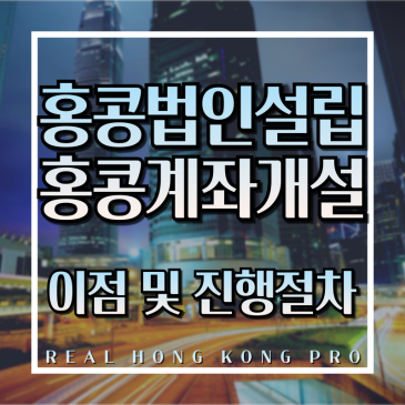 홍콩에 법인을 설립하는 이유와 법인설립, 계좌개설 절차