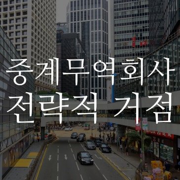 홍콩법인설립, 중계무역회사를 위한 전략적 거점