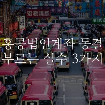 홍콩 법인 계좌 동결(Frozen) 부르는 실수 3가지 & 업종별 필수 소명 자료 총정리 [2026 최신]