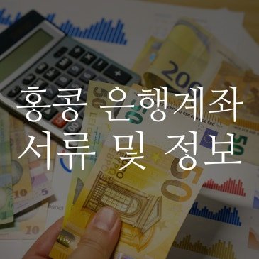 홍콩 은행계좌 개설하기 위한 서류 및 정보 (무비자 가능)