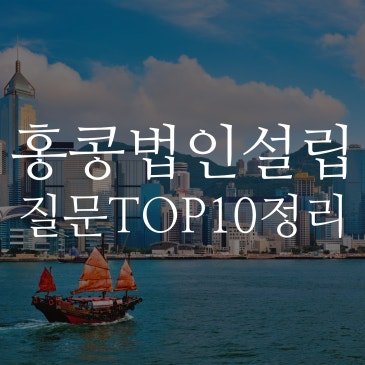 홍콩법인설립 Q&A 총정리, 가장 많이 묻는 질문 TOP 10